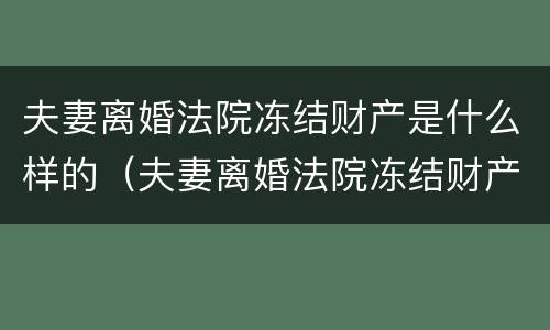 夫妻离婚法院冻结财产是什么样的（夫妻离婚法院冻结财产是什么样的程序）