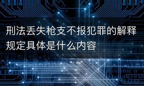 刑法丢失枪支不报犯罪的解释规定具体是什么内容