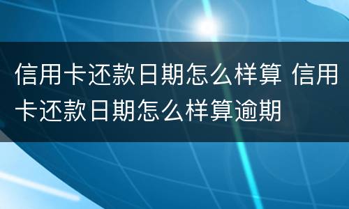 信用卡还款日期怎么样算 信用卡还款日期怎么样算逾期