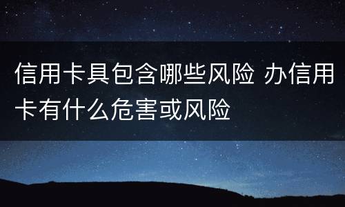 信用卡具包含哪些风险 办信用卡有什么危害或风险