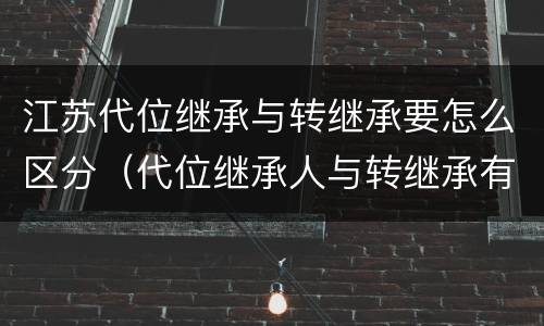 江苏代位继承与转继承要怎么区分（代位继承人与转继承有哪些区别）