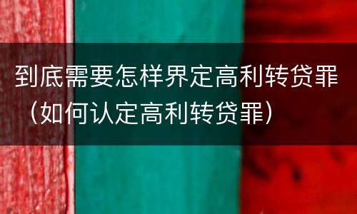 到底需要怎样界定高利转贷罪（如何认定高利转贷罪）