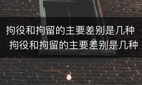 拘役和拘留的主要差别是几种 拘役和拘留的主要差别是几种形式