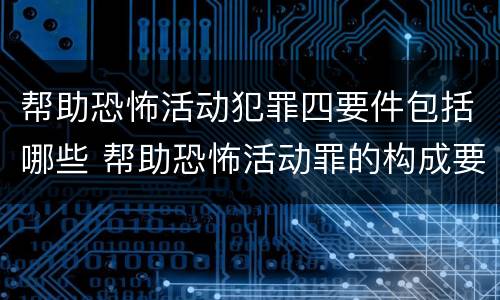 帮助恐怖活动犯罪四要件包括哪些 帮助恐怖活动罪的构成要件