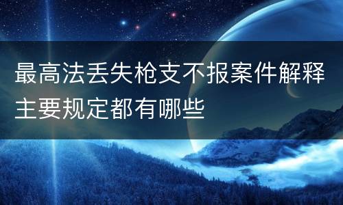 最高法丢失枪支不报案件解释主要规定都有哪些