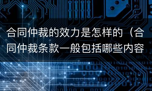 合同仲裁的效力是怎样的（合同仲裁条款一般包括哪些内容）