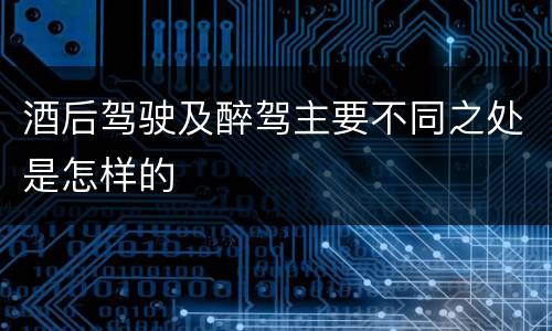酒后驾驶及醉驾主要不同之处是怎样的