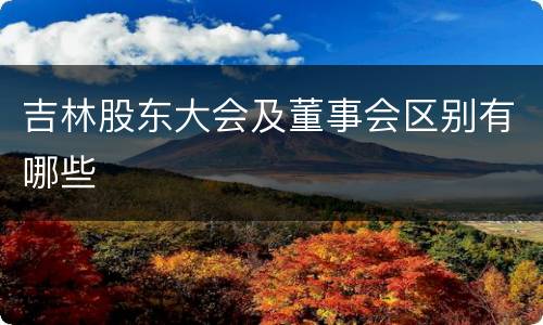 吉林股东大会及董事会区别有哪些