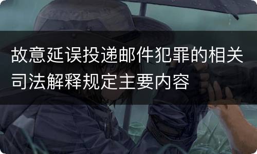 故意延误投递邮件犯罪的相关司法解释规定主要内容