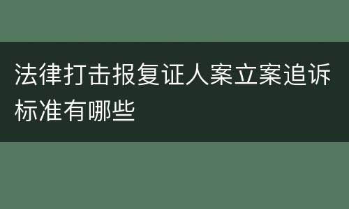法律打击报复证人案立案追诉标准有哪些