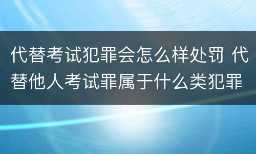 代替考试犯罪会怎么样处罚 代替他人考试罪属于什么类犯罪
