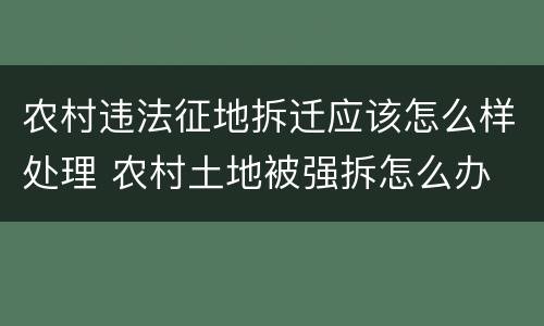 农村违法征地拆迁应该怎么样处理 农村土地被强拆怎么办