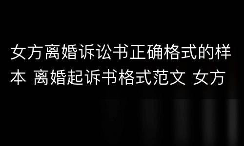 女方离婚诉讼书正确格式的样本 离婚起诉书格式范文 女方