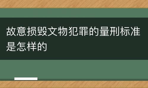 故意损毁文物犯罪的量刑标准是怎样的