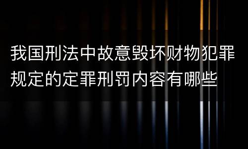 我国刑法中故意毁坏财物犯罪规定的定罪刑罚内容有哪些