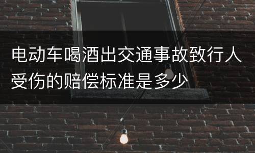电动车喝酒出交通事故致行人受伤的赔偿标准是多少