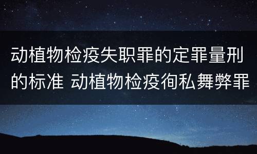 动植物检疫失职罪的定罪量刑的标准 动植物检疫徇私舞弊罪量刑