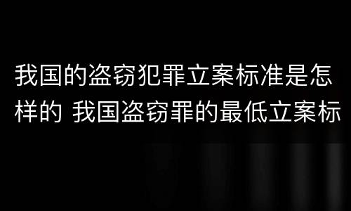 我国的盗窃犯罪立案标准是怎样的 我国盗窃罪的最低立案标准