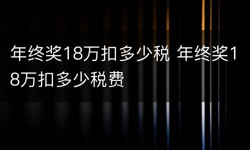 年终奖18万扣多少税 年终奖18万扣多少税费