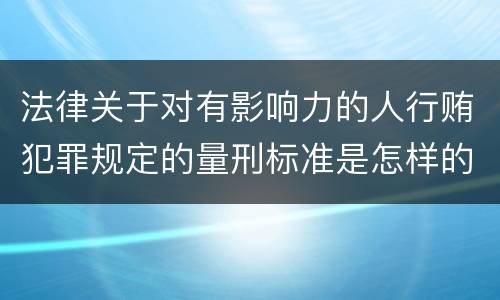 法律关于对有影响力的人行贿犯罪规定的量刑标准是怎样的