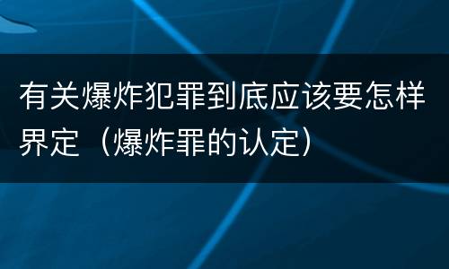 有关爆炸犯罪到底应该要怎样界定（爆炸罪的认定）