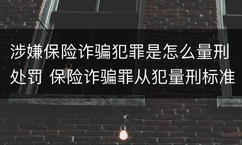 涉嫌保险诈骗犯罪是怎么量刑处罚 保险诈骗罪从犯量刑标准
