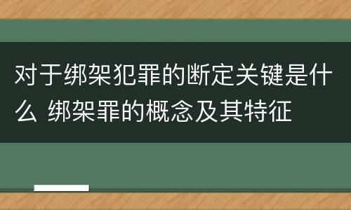 对于绑架犯罪的断定关键是什么 绑架罪的概念及其特征