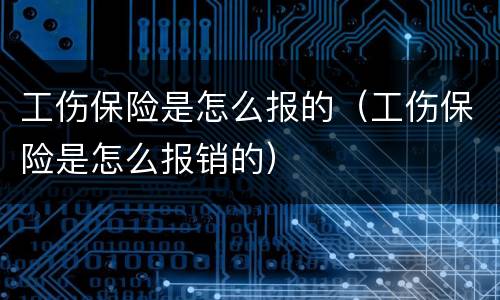 工伤保险是怎么报的（工伤保险是怎么报销的）