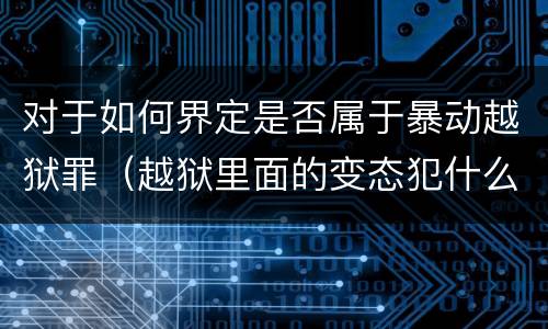 对于如何界定是否属于暴动越狱罪（越狱里面的变态犯什么罪）