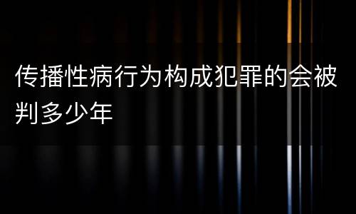 传播性病行为构成犯罪的会被判多少年