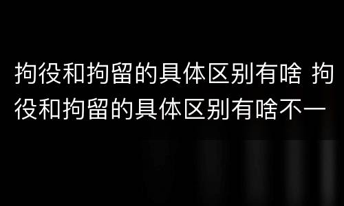 拘役和拘留的具体区别有啥 拘役和拘留的具体区别有啥不一样
