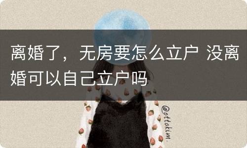 离婚了，无房要怎么立户 没离婚可以自己立户吗