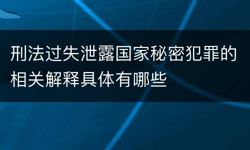 刑法过失泄露国家秘密犯罪的相关解释具体有哪些