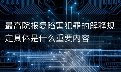 最高院报复陷害犯罪的解释规定具体是什么重要内容