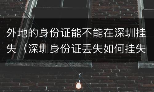 外地的身份证能不能在深圳挂失（深圳身份证丢失如何挂失）