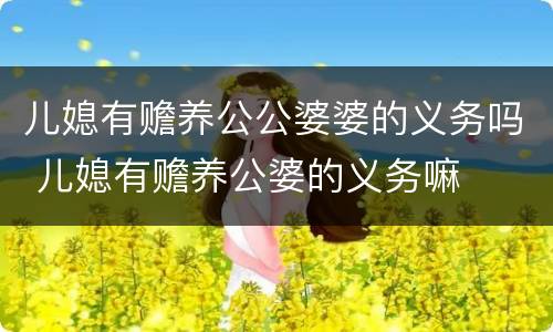 儿媳有赡养公公婆婆的义务吗 儿媳有赡养公婆的义务嘛