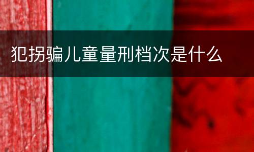 犯拐骗儿童量刑档次是什么