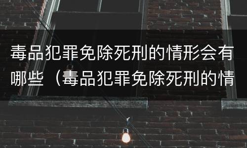毒品犯罪免除死刑的情形会有哪些（毒品犯罪免除死刑的情形会有哪些呢）