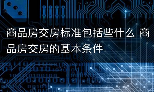 商品房交房标准包括些什么 商品房交房的基本条件