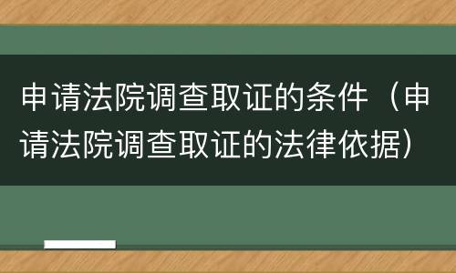 申请法院调查取证的条件（申请法院调查取证的法律依据）