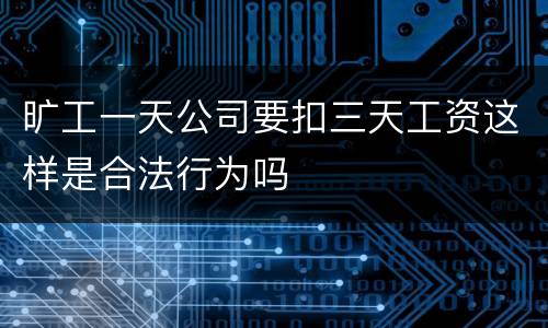 旷工一天公司要扣三天工资这样是合法行为吗