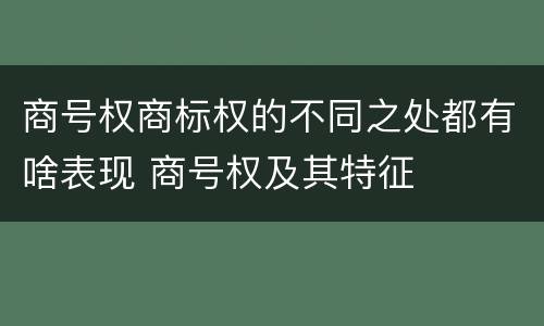 商号权商标权的不同之处都有啥表现 商号权及其特征