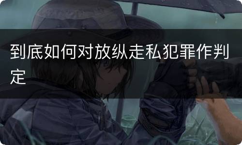 到底如何对放纵走私犯罪作判定