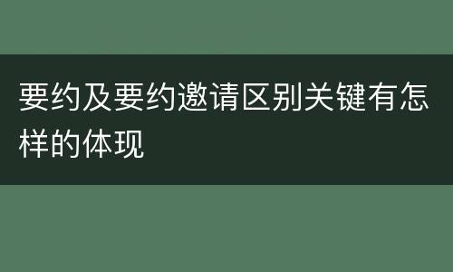 要约及要约邀请区别关键有怎样的体现