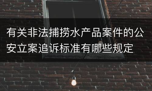 有关非法捕捞水产品案件的公安立案追诉标准有哪些规定