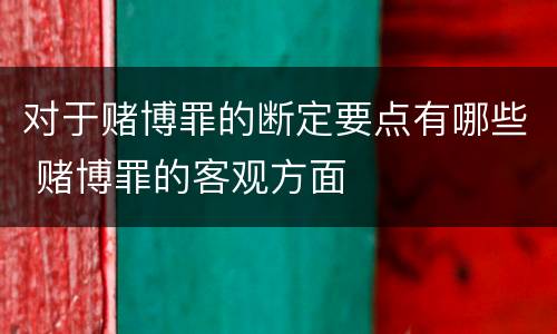 对于赌博罪的断定要点有哪些 赌博罪的客观方面
