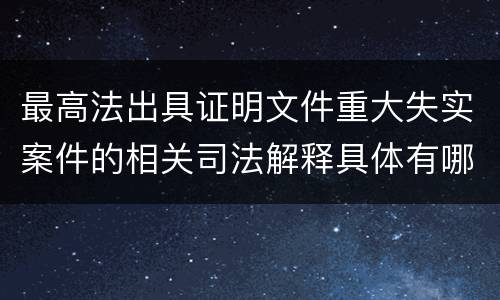 最高法出具证明文件重大失实案件的相关司法解释具体有哪些主要内容