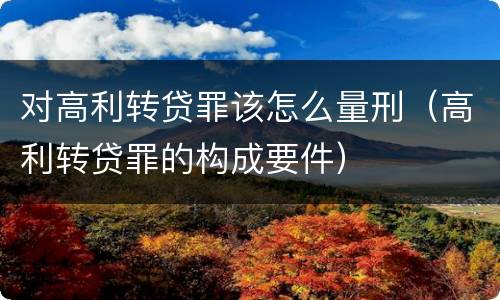 对高利转贷罪该怎么量刑（高利转贷罪的构成要件）