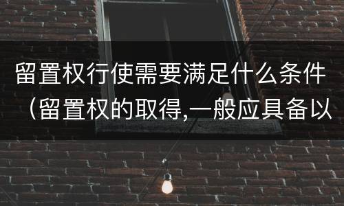 留置权行使需要满足什么条件（留置权的取得,一般应具备以下条件）