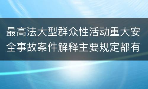 最高法大型群众性活动重大安全事故案件解释主要规定都有哪些